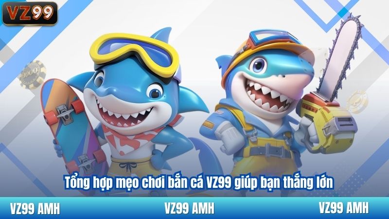 Mẹo Chơi Bắn Cá VZ99 Đỉnh Cao Từ Các Cao Thủ Lão Luyện 3 Tổng hợp mẹo chơi bắn cá VZ99 giúp bạn thắng lớn